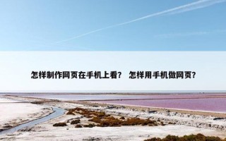 怎样制作网页在手机上看？ 怎样用手机做网页？
