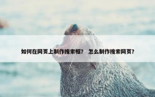 如何在网页上制作搜索框？ 怎么制作搜索网页？