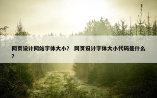 网页设计网站字体大小？ 网页设计字体大小代码是什么？