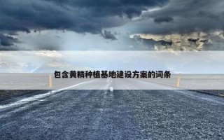 包含黄精种植基地建设方案的词条