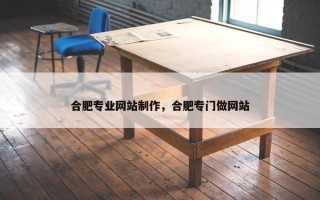 合肥专业网站制作，合肥专门做网站