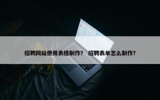 招聘网站使用表格制作？ 招聘表单怎么制作？