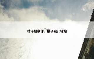 桔子站制作，橘子设计驿站
