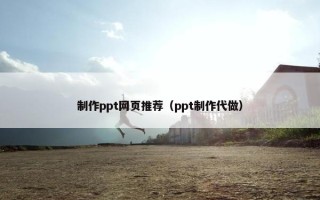 制作ppt网页推荐（ppt制作代做）