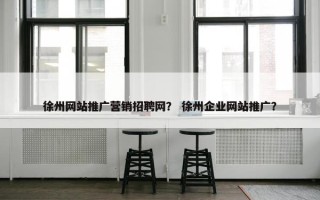 徐州网站推广营销招聘网？ 徐州企业网站推广？