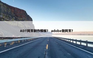 ADT网页制作模板？ adobe做网页？