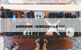 玻璃网站模板（玻璃网店起什么名字好）