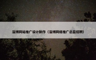 淄博网站推广设计制作（淄博网络推广总监招聘）