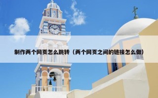 制作两个网页怎么跳转（两个网页之间的链接怎么做）