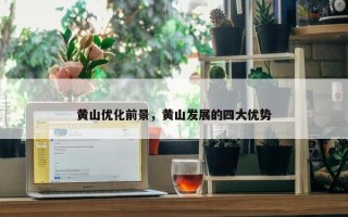 黄山优化前景，黄山发展的四大优势