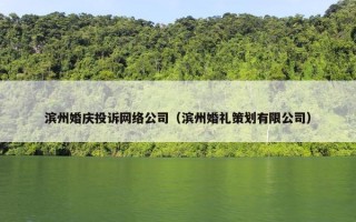 滨州婚庆投诉网络公司（滨州婚礼策划有限公司）