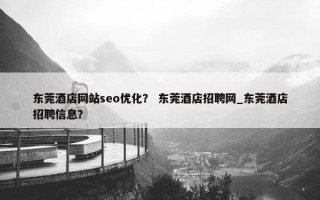 东莞酒店网站seo优化？ 东莞酒店招聘网_东莞酒店招聘信息？