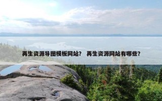 再生资源导图模板网站？ 再生资源网站有哪些？