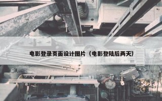 电影登录页面设计图片（电影登陆后两天）
