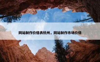 网站制作价格表杭州，网站制作市场价格