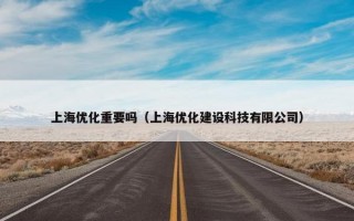 上海优化重要吗（上海优化建设科技有限公司）