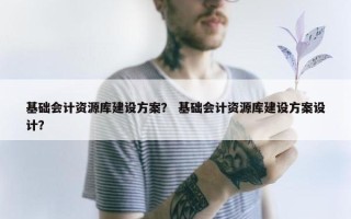 基础会计资源库建设方案？ 基础会计资源库建设方案设计？