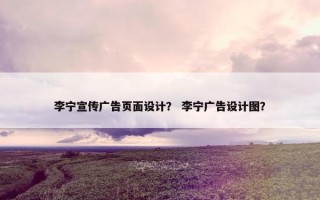 李宁宣传广告页面设计？ 李宁广告设计图？