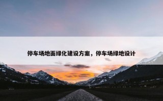 停车场地面绿化建设方案，停车场绿地设计