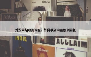外贸网站收到询盘，外贸收到询盘怎么回复