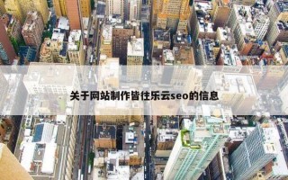 关于网站制作皆往乐云seo的信息