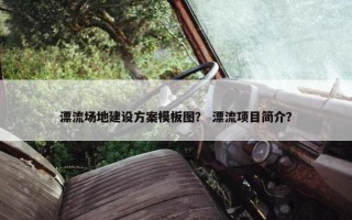 漂流场地建设方案模板图？ 漂流项目简介？