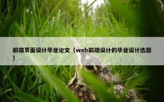 前端页面设计毕业论文（web前端设计的毕业设计选题）