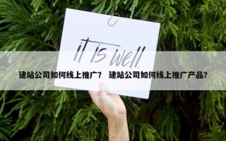 建站公司如何线上推广？ 建站公司如何线上推广产品？