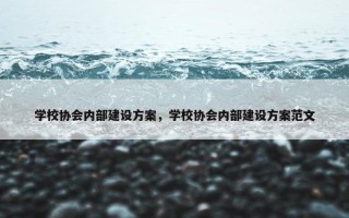 学校协会内部建设方案，学校协会内部建设方案范文