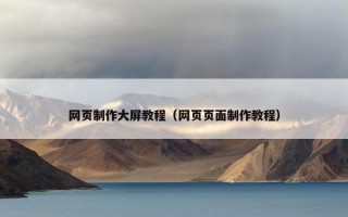 网页制作大屏教程（网页页面制作教程）