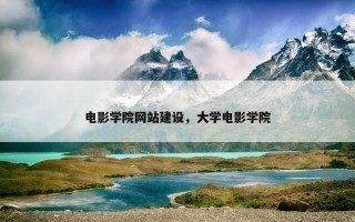电影学院网站建设，大学电影学院