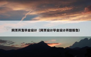 网页开发毕业设计（网页设计毕业设计开题报告）