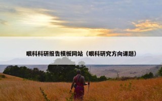 眼科科研报告模板网站（眼科研究方向课题）