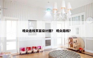 观众连线页面设计图？ 观众路线？