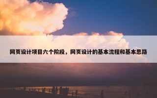 网页设计项目六个阶段，网页设计的基本流程和基本思路
