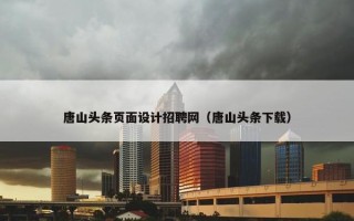 唐山头条页面设计招聘网（唐山头条下载）