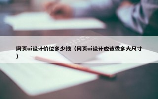网页ui设计价位多少钱（网页ui设计应该做多大尺寸）