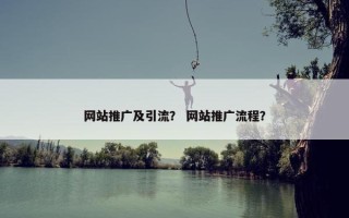 网站推广及引流？ 网站推广流程？