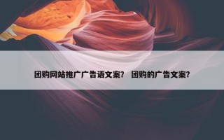 团购网站推广广告语文案？ 团购的广告文案？