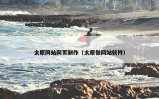 太原网站网页制作（太原做网站软件）