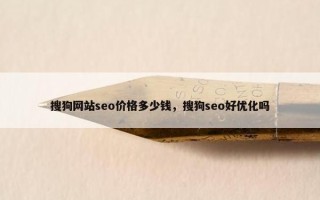 搜狗网站seo价格多少钱，搜狗seo好优化吗