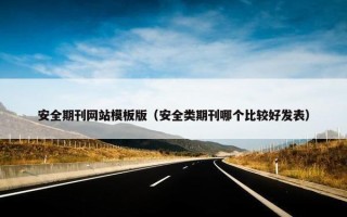 安全期刊网站模板版（安全类期刊哪个比较好发表）