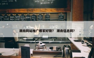 潮南网站推广哪家好做？ 潮南信息网？