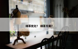 绿茶优化？ 绿茶方案？