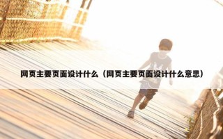网页主要页面设计什么（网页主要页面设计什么意思）