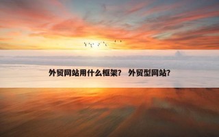外贸网站用什么框架？ 外贸型网站？