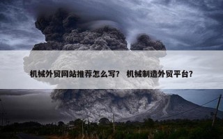 机械外贸网站推荐怎么写？ 机械制造外贸平台？
