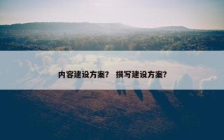 内容建设方案？ 撰写建设方案？