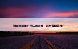 河南网站推广团队哪家好，郑州做网站推广