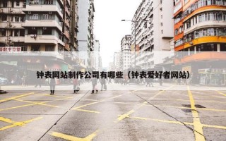 钟表网站制作公司有哪些（钟表爱好者网站）